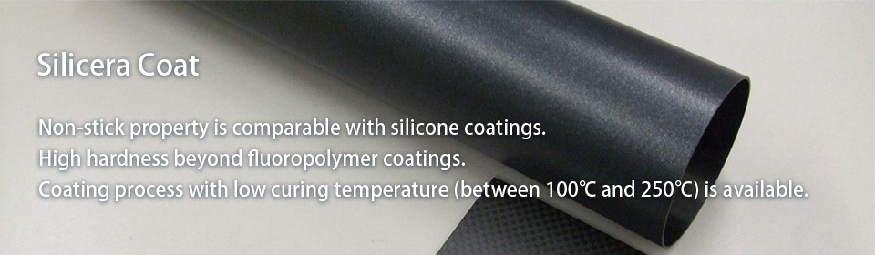 Silicera Coat The nonstick property is comparable with silicone. High hardness beyond the fluoropolymer coatings Coating process with low curing temperature (between 100°C and 250°C) is available.